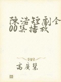 陈浩短剧全集100集播放