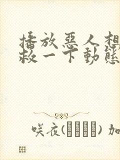 播放恶人想要抢救一下动态漫