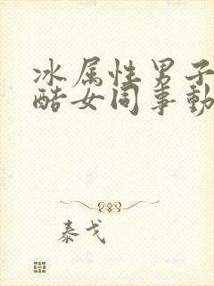 冰属性男子和酷酷女同事动漫免费全集观看