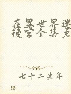 在异世界迷宫开后宫全集免费观看