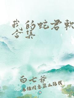 我的蛇君软又妖合集