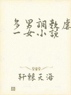 多男调教虐玩弄一女小说