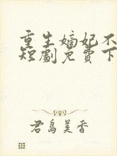 重生嫡妃不好惹短剧免费下载