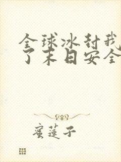 全球冰封我打造了末日安全屋漫画下拉式