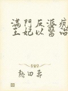 满门反派疯批,王妃以医治服下载txt全文