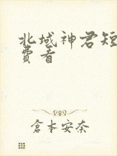 北域神君短剧免费看