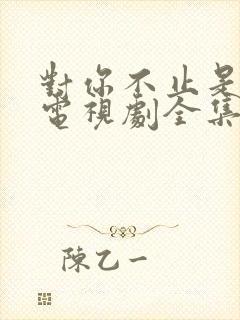 对你不止是喜欢电视剧全集免费看