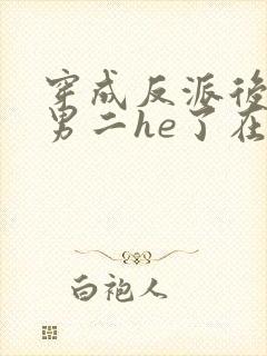 穿成反派后我和男二he了在线阅读