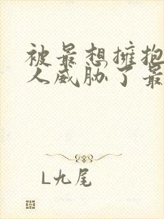 被最想拥抱的男人威胁了最新