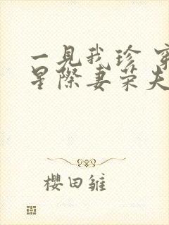 一见我珍 穿越星际妻荣夫贵