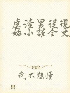 虐渣男从现在开始小说全文免费阅读无弹窗