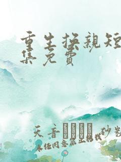 重生换亲短剧全集免费