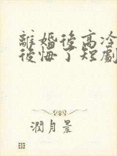 离婚后高冷总裁后悔了短剧在线观看