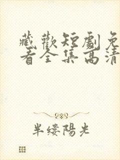 藏欢短剧免费观看全集高清