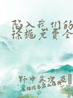 陷入我们的热恋徐栀免费全本阅读