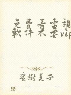 免费看电视剧的软件不要vip