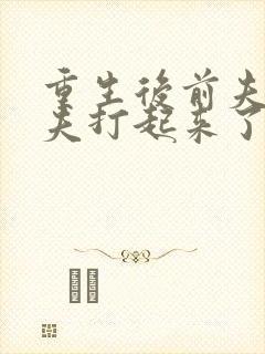 重生后前夫和亡夫打起来了免费阅读