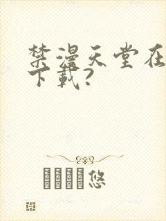 禁漫天堂在哪里下载?