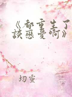 《都重生了谁还谈恋爱啊》