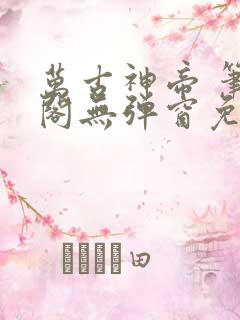 万古神帝 笔趣阁无弹窗免费