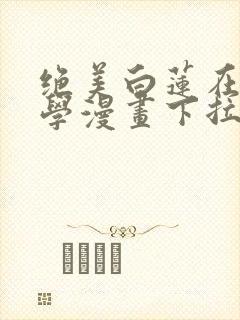 绝美白莲在线教学漫画下拉式免费阅读88