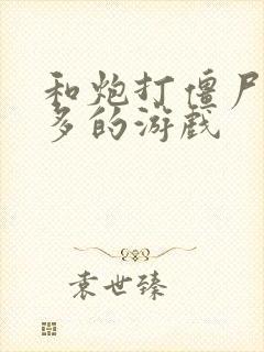 和炮打僵尸差不多的游戏