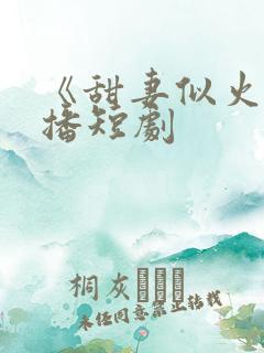 《甜妻似火》热播短剧