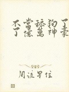 不当舔狗了我成了亿万神豪