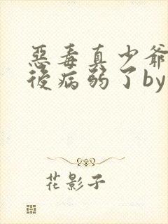 恶毒真少爷重生后病弱了by