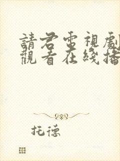 请君电视剧免费观看在线播放