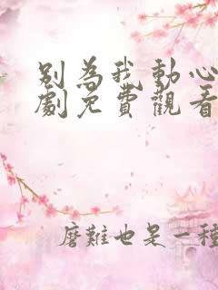 别为我动心电视剧免费观看全集高清