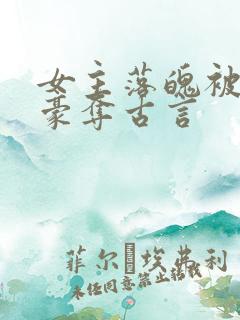 女主落魄被强取豪夺古言