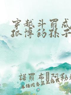 穿越斗罗成为独孤博的孙子的小说