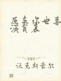 原来你也喜欢我演员表