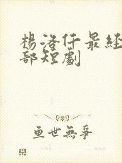 杨洛仟最经典十部短剧