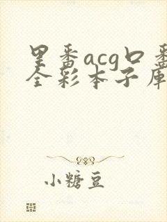 里番acg口番全彩本子库a
