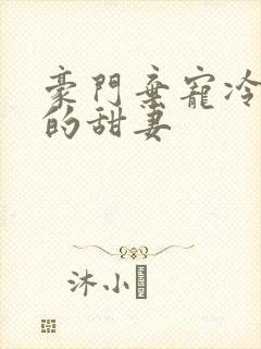 豪门弃宠冷总裁的甜妻