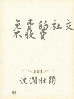 免费的社交软件不收费