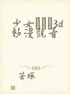 少女たちよ3d动漫观看