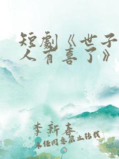 短剧《世子,夫人有喜了》短剧