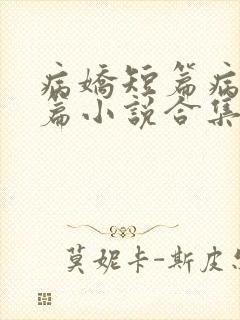 病娇短篇病娇短篇小说合集