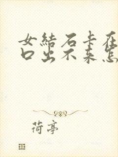 女结石卡在尿道口出不来怎么办