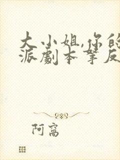 大小姐,你的反派剧本拿反了短剧高清