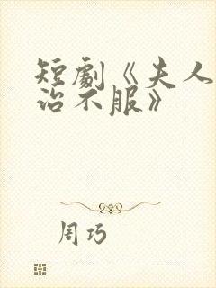 短剧《夫人她专治不服》