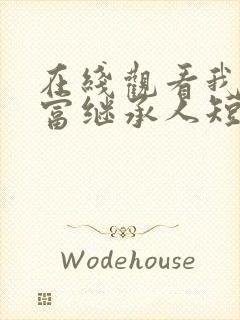 在线观看我是首富继承人短剧免费