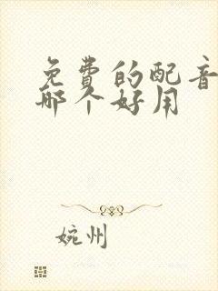 免费的配音软件哪个好用