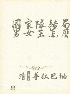 国家队结局最后男女主怎么样了