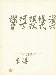 烂柯棋缘漫画免费下拉式六