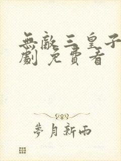 无敌三皇子 短剧 免费看