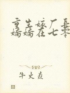 重生嫁厂长,小娇娇在七零赢麻了